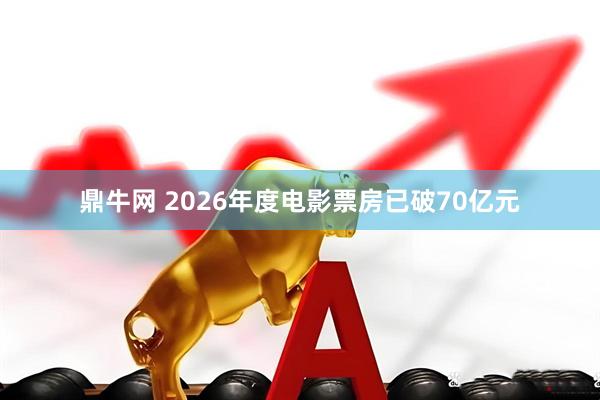鼎牛网 2026年度电影票房已破70亿元