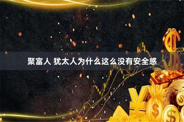 聚富人 犹太人为什么这么没有安全感