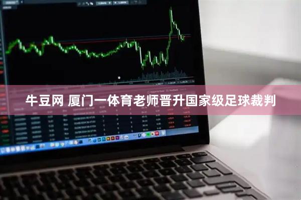 牛豆网 厦门一体育老师晋升国家级足球裁判