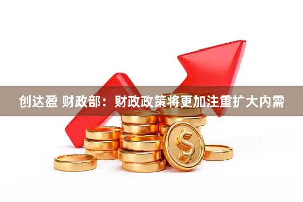 创达盈 财政部：财政政策将更加注重扩大内需