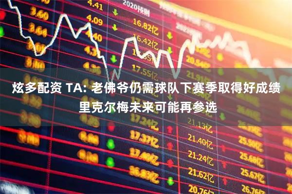 炫多配资 TA: 老佛爷仍需球队下赛季取得好成绩 里克尔梅未来可能再参选