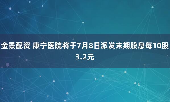 金景配资 康宁医院将于7月8日派发末期股息每10股3.2元