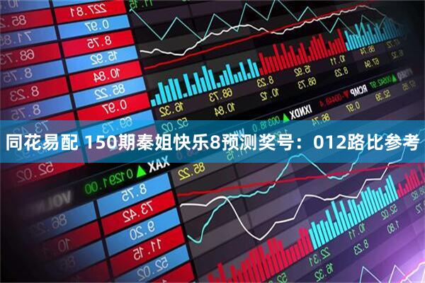 同花易配 150期秦姐快乐8预测奖号：012路比参考