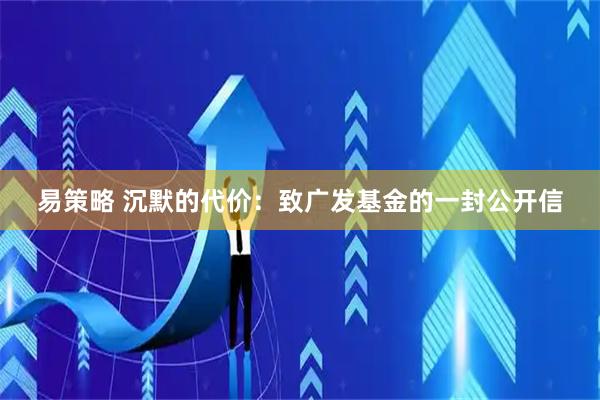 易策略 沉默的代价：致广发基金的一封公开信