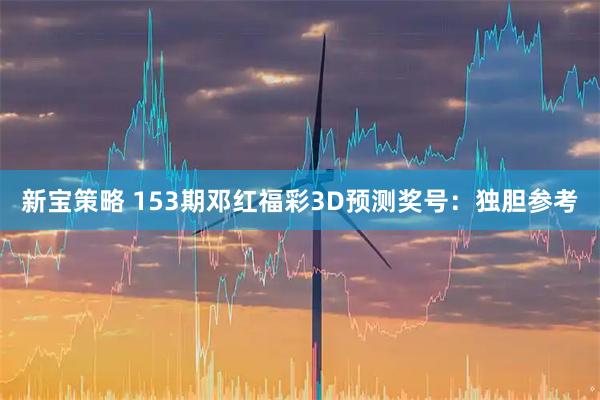 新宝策略 153期邓红福彩3D预测奖号：独胆参考