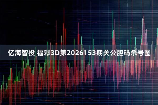 亿海智投 福彩3D第2026153期关公胆码杀号图
