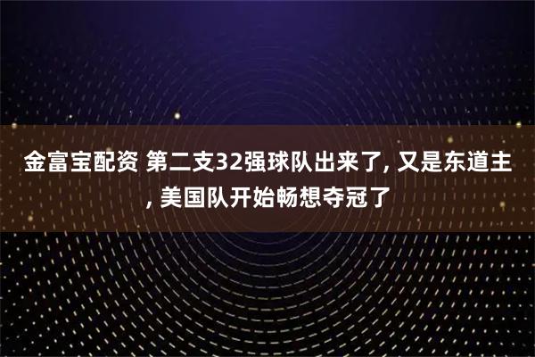 金富宝配资 第二支32强球队出来了, 又是东道主, 美国队开始畅想夺冠了