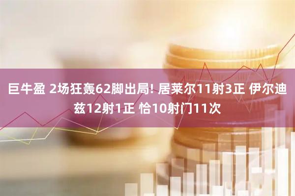 巨牛盈 2场狂轰62脚出局! 居莱尔11射3正 伊尔迪兹12射1正 恰10射门11次
