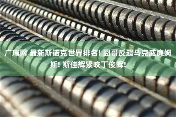广瑞网 最新斯诺克世界排名! 囧哥反超马克威廉姆斯! 斯佳辉紧咬丁俊晖!