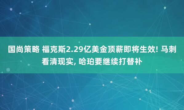 国尚策略 福克斯2.29亿美金顶薪即将生效! 马刺看清现实, 哈珀要继续打替补