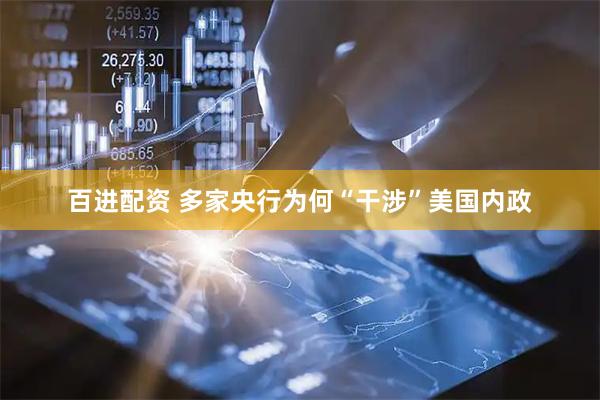 百进配资 多家央行为何“干涉”美国内政