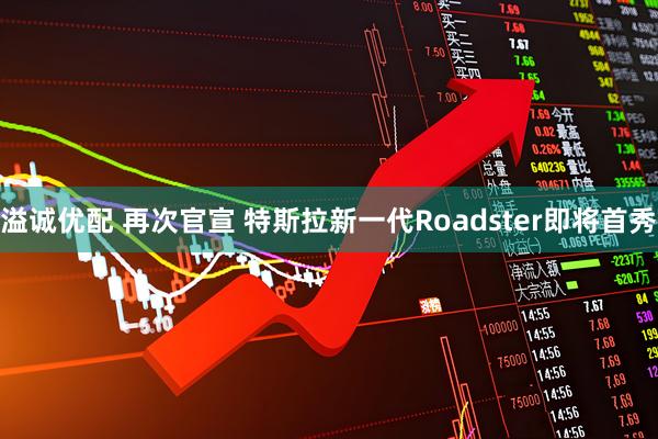 溢诚优配 再次官宣 特斯拉新一代Roadster即将首秀