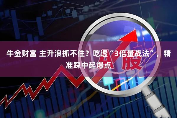 牛金财富 主升浪抓不住？吃透“3倍量战法”，精准踩中起爆点