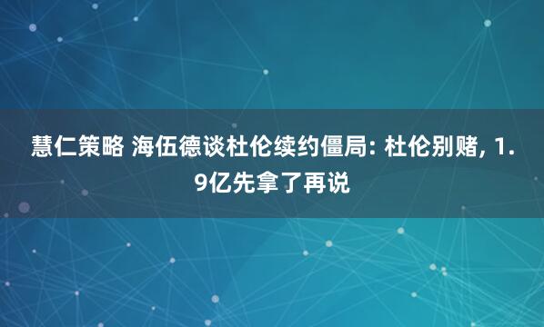慧仁策略 海伍德谈杜伦续约僵局: 杜伦别赌, 1.9亿先拿了再说