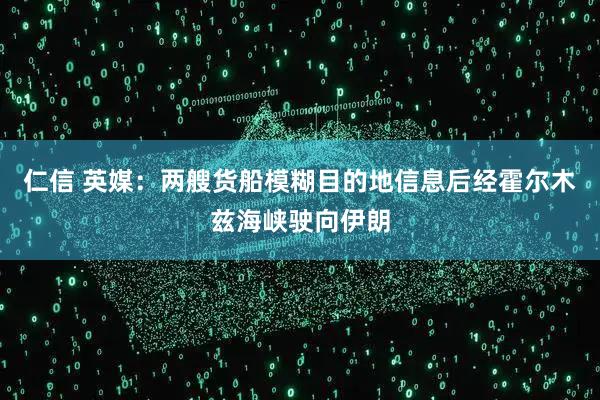 仁信 英媒：两艘货船模糊目的地信息后经霍尔木兹海峡驶向伊朗