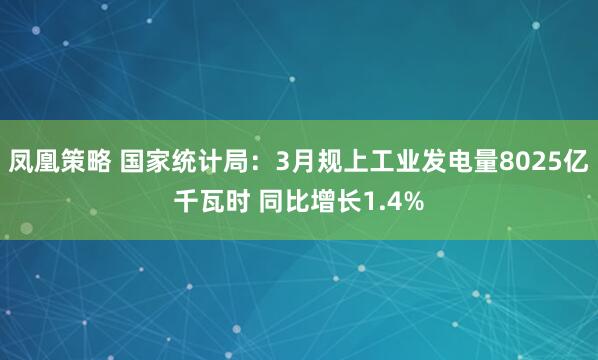 凤凰策略 国家统计局：3月规上工业发电量8025亿千瓦时 同比增长1.4%