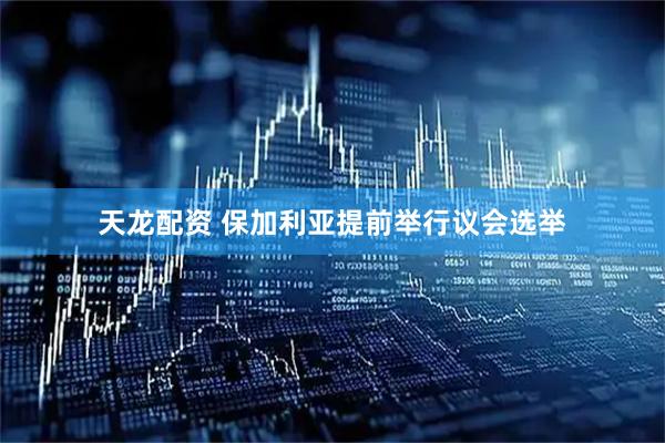 天龙配资 保加利亚提前举行议会选举