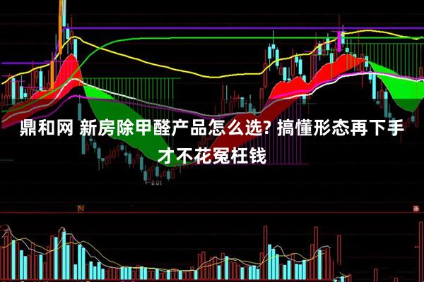 鼎和网 新房除甲醛产品怎么选? 搞懂形态再下手才不花冤枉钱