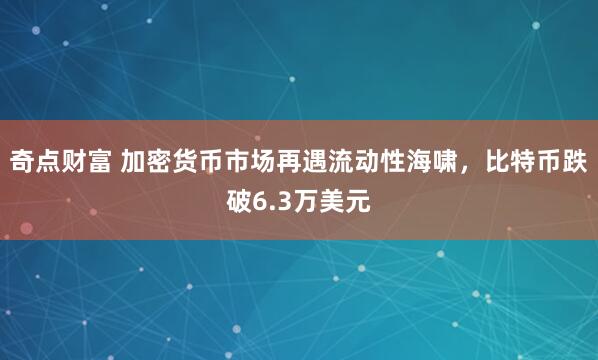 奇点财富 加密货币市场再遇流动性海啸，比特币跌破6.3万美元