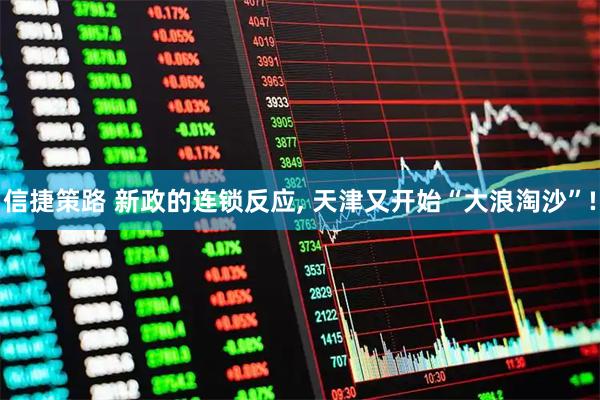 信捷策路 新政的连锁反应, 天津又开始“大浪淘沙”!