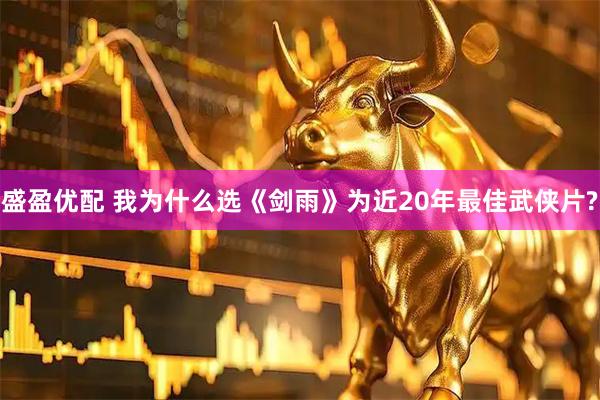 盛盈优配 我为什么选《剑雨》为近20年最佳武侠片?