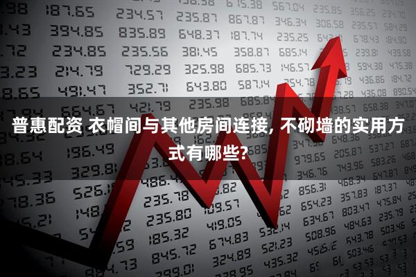 普惠配资 衣帽间与其他房间连接, 不砌墙的实用方式有哪些?
