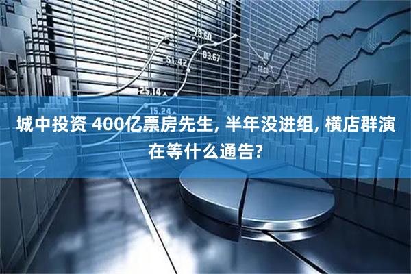 城中投资 400亿票房先生, 半年没进组, 横店群演在等什么通告?