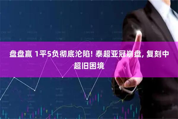 盘盘赢 1平5负彻底沦陷! 泰超亚冠崩盘, 复刻中超旧困境