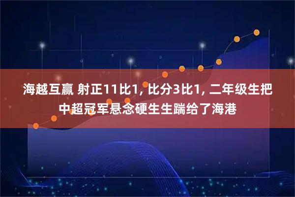 海越互赢 射正11比1, 比分3比1, 二年级生把中超冠军悬念硬生生踹给了海港